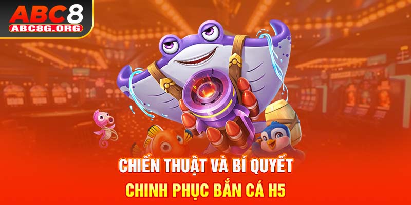 Chiến thuật và bí quyết chinh phục bắn cá H5