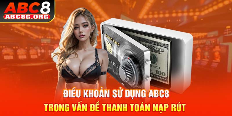 Điều khoản sử dụng ABC8 trong vấn đề thanh toán nạp rút 