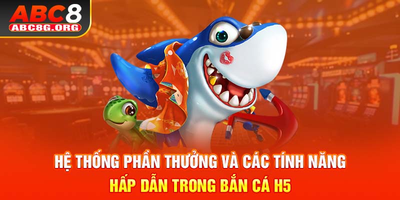 Hệ thống phần thưởng và các tính năng hấp dẫn trong bắn cá H5