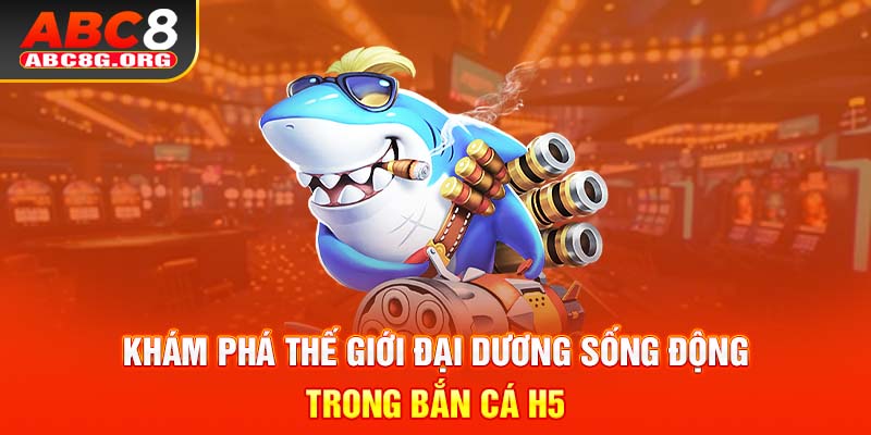 Khám phá thế giới đại dương sống động trong bắn cá H5