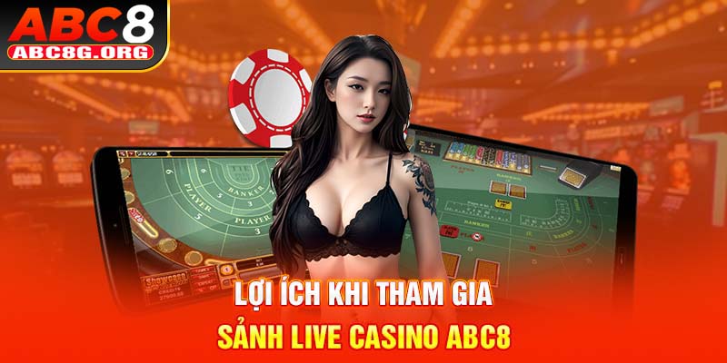 Lợi ích khi tham gia sảnh live casino ABC8