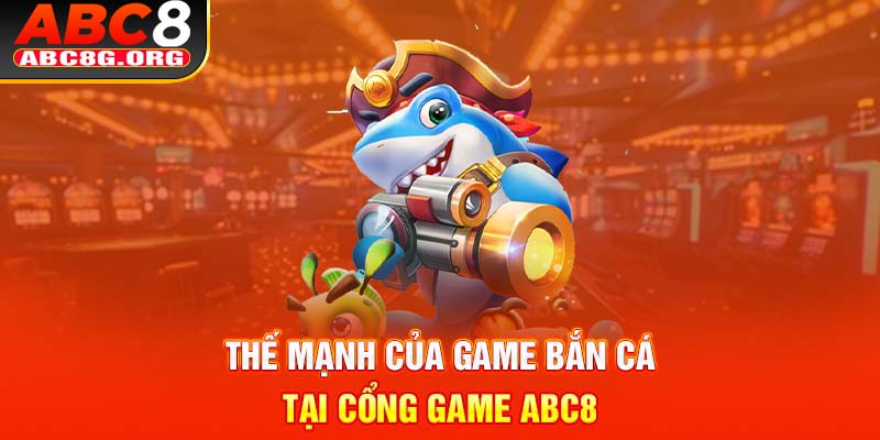 Thế mạnh của game bắn cá tại cổng game ABC8