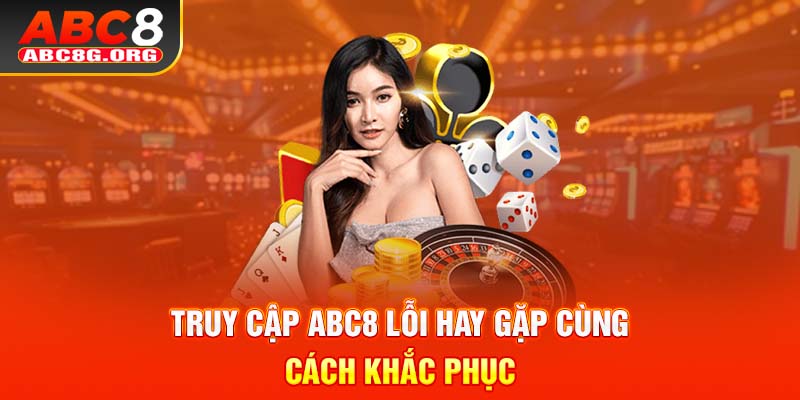 Truy cập ABC8 lỗi hay gặp cùng cách khắc phục